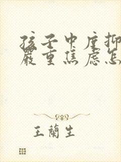 孩子中度抑郁和严重焦虑怎么办