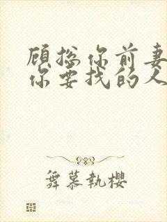 顾总你前妻就是你要找的人短剧免费观看全集