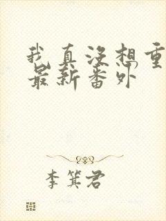 我真没想重生啊最新番外
