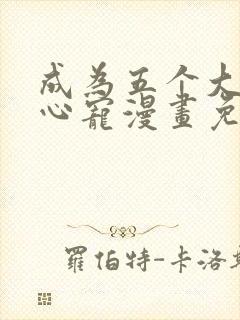 成为五个大佬掌心宠漫画免费阅读