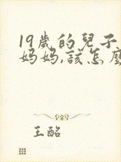 19岁的儿子骂妈妈,该怎么办