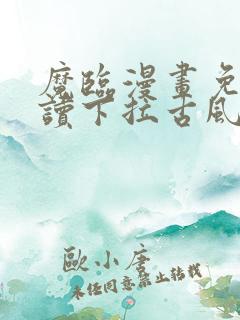 魔临漫画免费阅读下拉古风漫画网