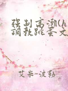 强制高潮(h)调教跳蛋文章