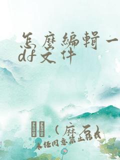 怎么编辑一个pdf文件