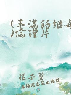 (丰满的继母2)伦理片