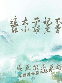 这太子妃不当也罢小说免费阅读