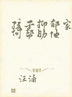 孩子抑郁家长如何帮助他