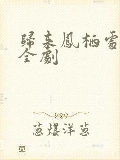 归来凤栖处短剧全剧