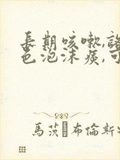 长期咳嗽,咯白色泡沫痰,可能是