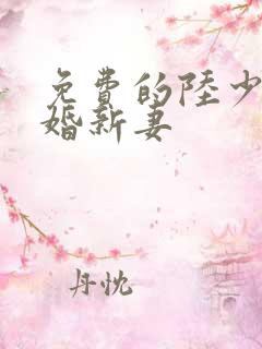 免费的陆少的暖婚新妻