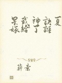 星武神诀夏雨凝嫁给了谁