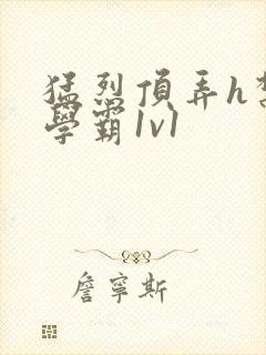 猛烈顶弄h禁欲学霸1v1