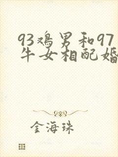 93鸡男和97牛女相配婚姻如何