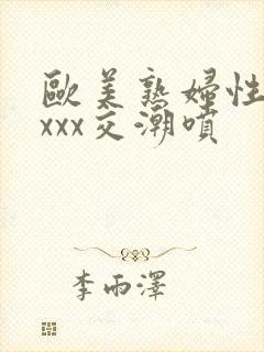 欧美熟妇性xxxxx交潮喷