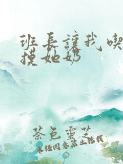 班长让我吃他胸摸她奶