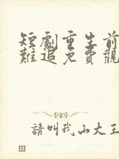 短剧重生前妻太难追免费观看