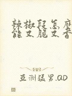 辣椒段怎么做才能又脆又香