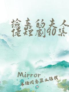 捡来的夫人是大佬短剧90集
