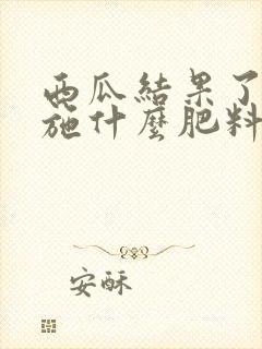 西瓜结果了需要施什么肥料
