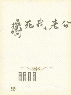 操死我老公啊啊啊