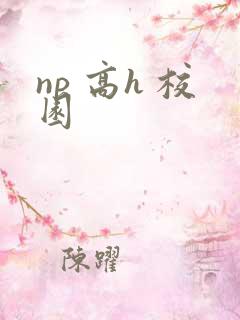np 高h 校园