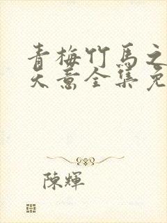 青梅竹马之爱有天意全集免费播放