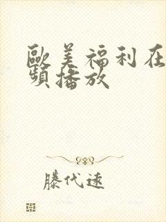 欧美福利在线视频播放