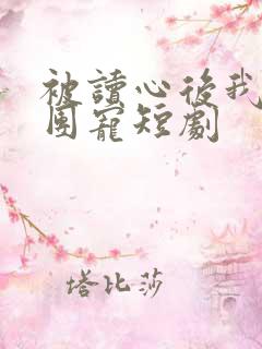 被读心后我成了团宠短剧