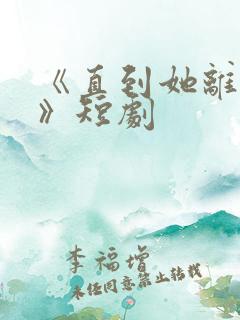 《直到她离开后》短剧