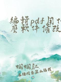 编辑pdf用什么软件修改pdf上的文字