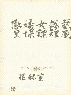 傲娇女总裁的医皇保镖短剧全集