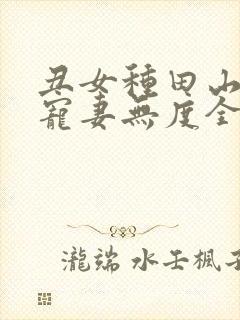 丑女种田山里汉宠妻无度全文