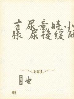 有尿意时小腹坠胀 尿后缓解