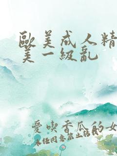 欧美成人精品欧美一级乱