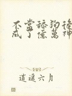 不当舔狗后,我成了亿万神豪漫画