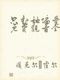 只对她偏爱短剧免费观看全集
