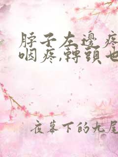 脖子左边疼,吞咽疼,转头也疼