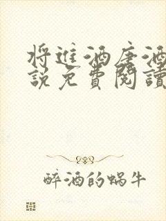 将进酒唐酒卿小说免费阅读全文无删减txt