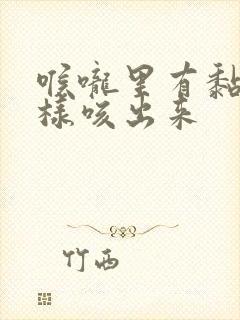 喉咙里有黏痰怎样咳出来