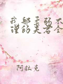 我那柔弱不能自理的夫君全文阅读全文
