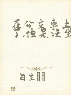 在公交车上高潮了,但是没坐,怎么办?