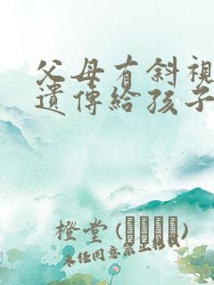父母有斜视眼会遗传给孩子的吗