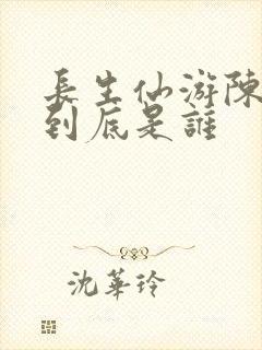 长生仙游陈长生到底是谁