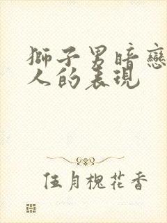 狮子男暗恋一个人的表现