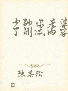 少帅你老婆又跑了删减内容