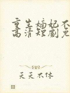 重生嫡妃不好惹高清短剧免费网站