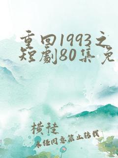 重回1993之短剧80集免费观看