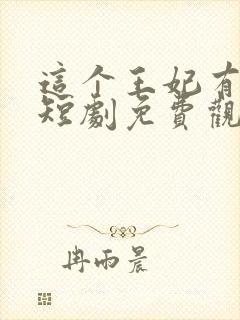 这个王妃有点野短剧免费观看完整版
