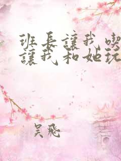 班长让我吃她胸让我和她玩