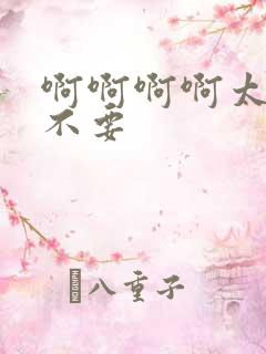 啊啊啊啊太大了不要